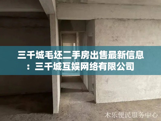 三千城毛坯二手房出售最新信息：三千城互娛網(wǎng)絡(luò)有限公司 