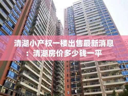 清湖小產(chǎn)權(quán)一樓出售最新消息：清湖房價多少錢一平 