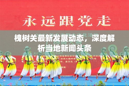 槐樹(shù)關(guān)最新發(fā)展動(dòng)態(tài)，深度解析當(dāng)?shù)匦侣勵(lì)^條