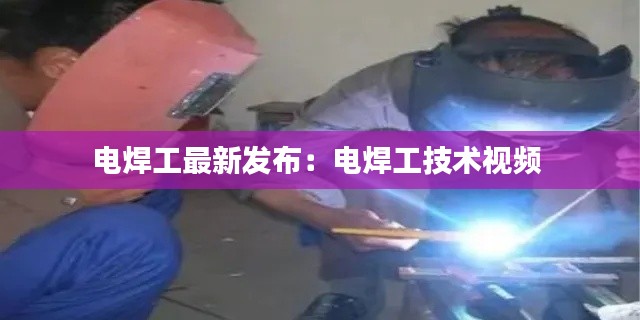 電焊工最新發(fā)布：電焊工技術(shù)視頻 
