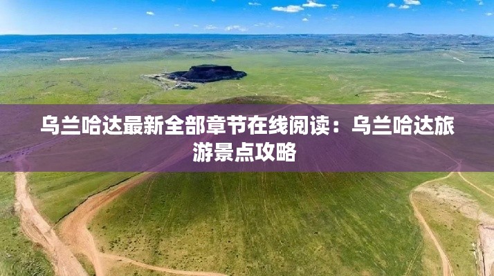 烏蘭哈達(dá)最新全部章節(jié)在線閱讀：烏蘭哈達(dá)旅游景點(diǎn)攻略 