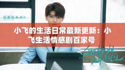 小飛的生活日常最新更新：小飛生活情感劇百家號(hào) 