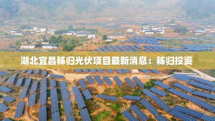 湖北宜昌秭歸光伏項(xiàng)目最新消息：秭歸投資 