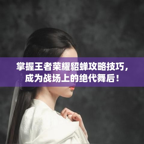 掌握王者榮耀貂蟬攻略技巧，成為戰(zhàn)場(chǎng)上的絕代舞后！