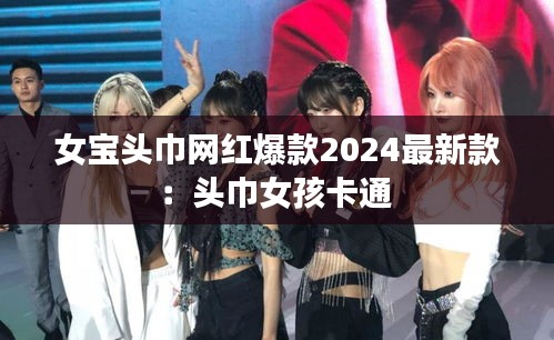 女寶頭巾網(wǎng)紅爆款2024最新款：頭巾女孩卡通 