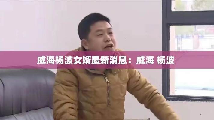 威海楊波女婿最新消息：威海 楊波 