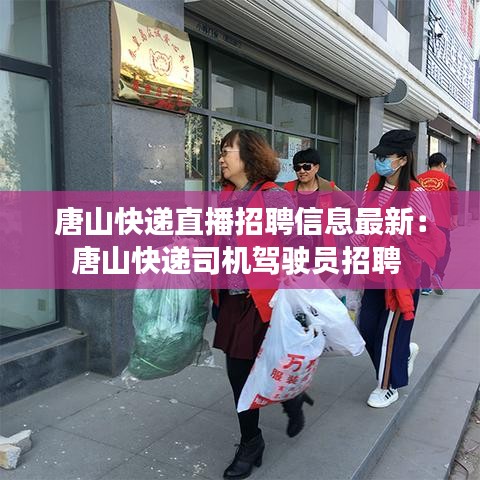 唐山快遞直播招聘信息最新：唐山快遞司機(jī)駕駛員招聘 