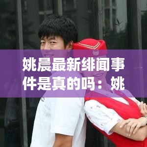姚晨最新緋聞事件是真的嗎：姚晨最新作品2020 