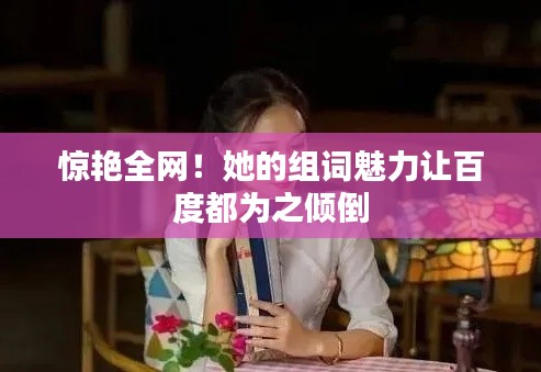 驚艷全網(wǎng)！她的組詞魅力讓百度都為之傾倒