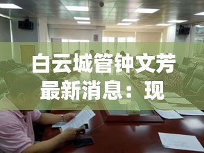 白云城管鐘文芳最新消息：現(xiàn)在白云區(qū)城管局領(lǐng)導(dǎo)班子 