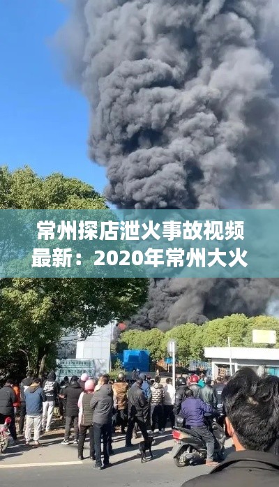 常州探店泄火事故視頻最新：2020年常州大火 