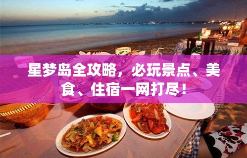 星夢(mèng)島全攻略，必玩景點(diǎn)、美食、住宿一網(wǎng)打盡！