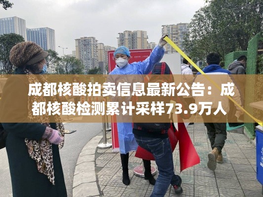 成都核酸拍賣信息最新公告：成都核酸檢測(cè)累計(jì)采樣73.9萬人 