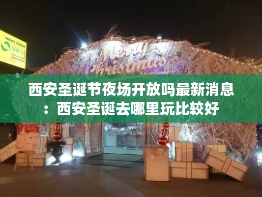 西安圣誕節(jié)夜場開放嗎最新消息：西安圣誕去哪里玩比較好 