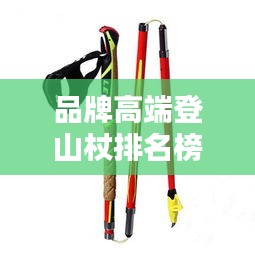 品牌高端登山杖排名榜最新：登山杖品牌推薦 