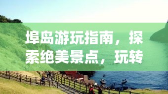 埠島游玩指南，探索絕美景點(diǎn)，玩轉(zhuǎn)旅游攻略！