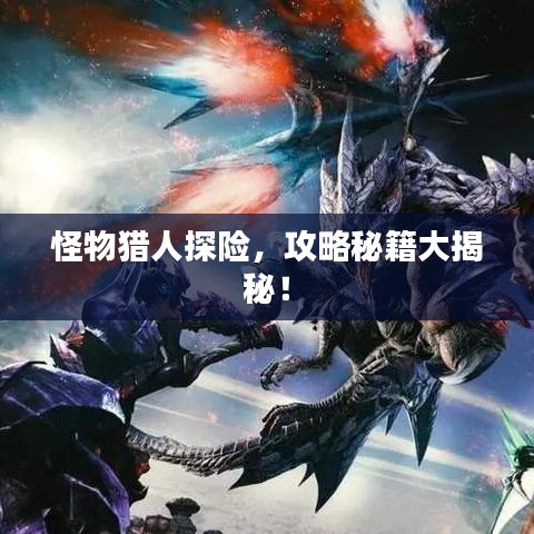 怪物獵人探險，攻略秘籍大揭秘！