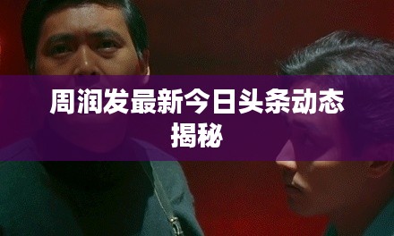 周潤發(fā)最新今日頭條動態(tài)揭秘