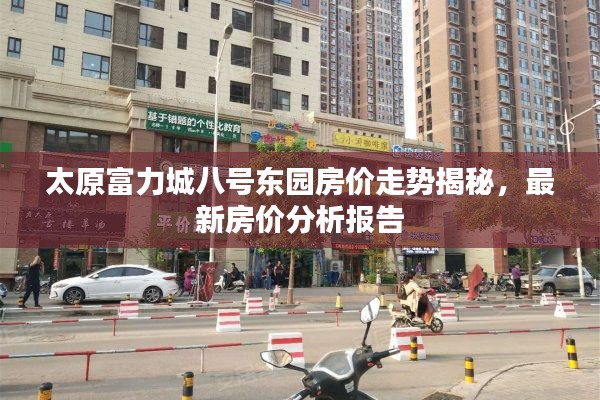 太原富力城八號(hào)東園房?jī)r(jià)走勢(shì)揭秘，最新房?jī)r(jià)分析報(bào)告