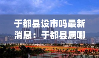 于都縣設(shè)市嗎最新消息：于都縣屬哪個(gè)市 