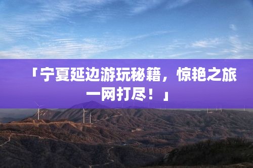 「寧夏延邊游玩秘籍，驚艷之旅一網(wǎng)打盡！」