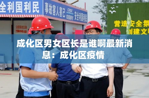 成化區(qū)男女區(qū)長(zhǎng)是誰(shuí)啊最新消息：成化區(qū)疫情 