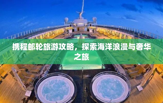 攜程郵輪旅游攻略，探索海洋浪漫與奢華之旅
