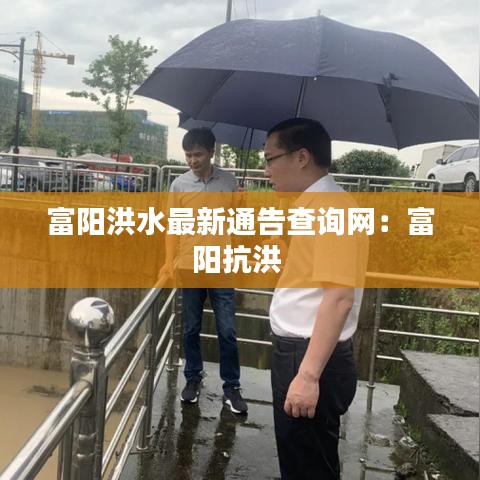 富陽(yáng)洪水最新通告查詢網(wǎng)：富陽(yáng)抗洪 