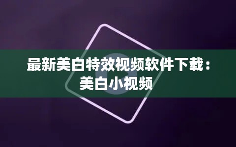 最新美白特效視頻軟件下載：美白小視頻 