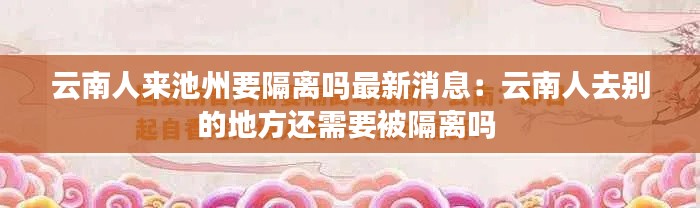 云南人來池州要隔離嗎最新消息：云南人去別的地方還需要被隔離嗎 