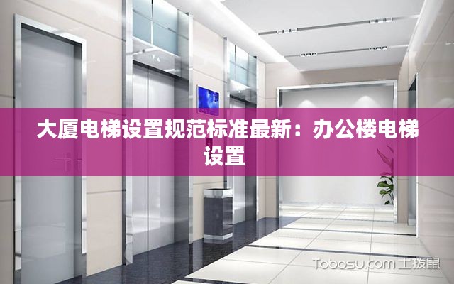 大廈電梯設(shè)置規(guī)范標準最新：辦公樓電梯設(shè)置 