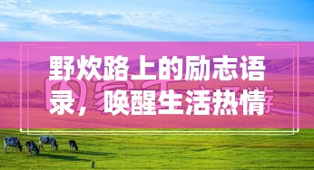 野炊路上的勵(lì)志語(yǔ)錄，喚醒生活熱情，點(diǎn)燃無(wú)限動(dòng)力！
