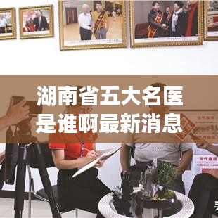 湖南省五大名醫(yī)是誰啊最新消息：湖南五大名校是哪五大 