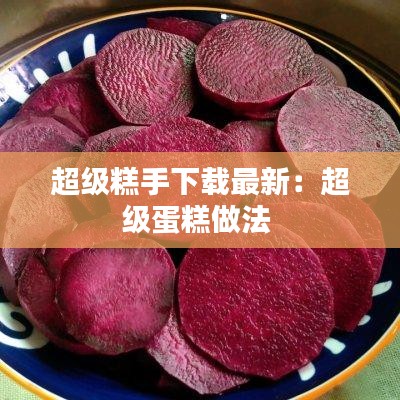 超級(jí)糕手下載最新：超級(jí)蛋糕做法 