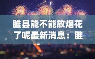 睢縣能不能放煙花了呢最新消息：睢縣幾號(hào)有會(huì) 