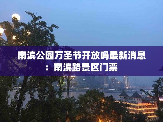 南濱公園萬(wàn)圣節(jié)開(kāi)放嗎最新消息：南濱路景區(qū)門(mén)票 