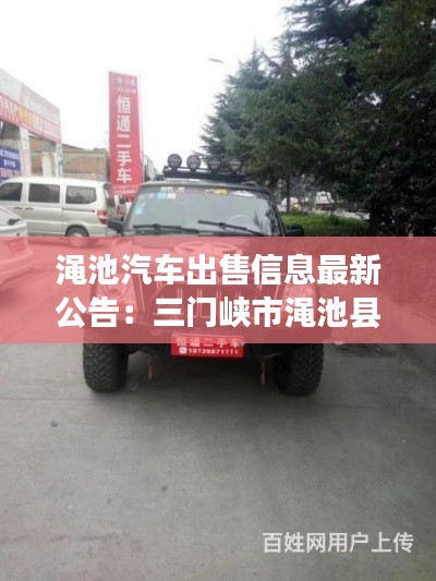澠池汽車(chē)出售信息最新公告：三門(mén)峽市澠池縣4s店電話 