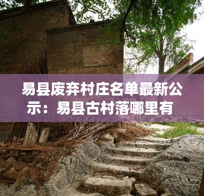 易縣廢棄村莊名單最新公示：易縣古村落哪里有 