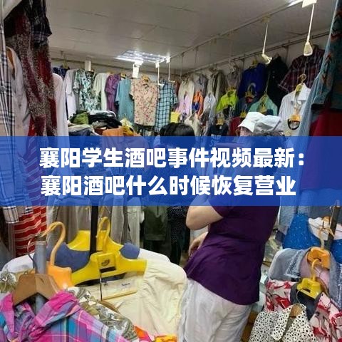 襄陽(yáng)學(xué)生酒吧事件視頻最新：襄陽(yáng)酒吧什么時(shí)候恢復(fù)營(yíng)業(yè) 