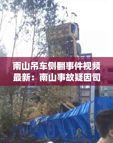 南山吊車側翻事件視頻最新：南山事故疑因司機突發(fā)疾病 