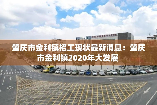 肇慶市金利鎮(zhèn)招工現(xiàn)狀最新消息：肇慶市金利鎮(zhèn)2020年大發(fā)展 