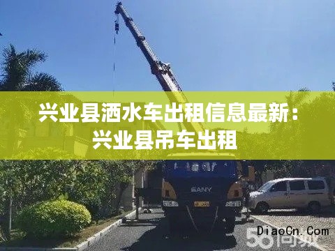 興業(yè)縣灑水車出租信息最新：興業(yè)縣吊車出租 