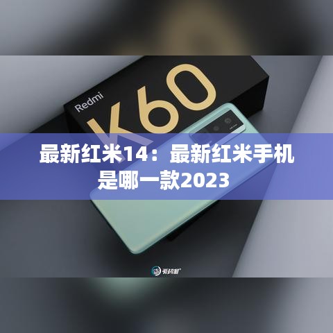 最新紅米14：最新紅米手機(jī)是哪一款2023 