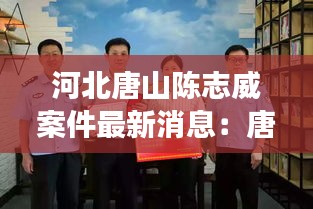 河北唐山陳志威案件最新消息：唐縣陳志強(qiáng) 