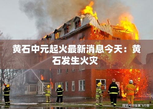 黃石中元起火最新消息今天：黃石發(fā)生火災(zāi) 