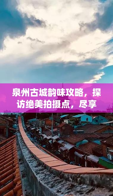 泉州古城韻味攻略，探訪絕美拍攝點，盡享獨特旅行體驗
