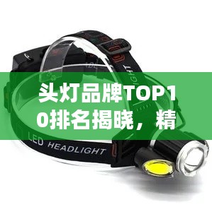頭燈品牌TOP10排名揭曉，精美圖片介紹一網(wǎng)打盡