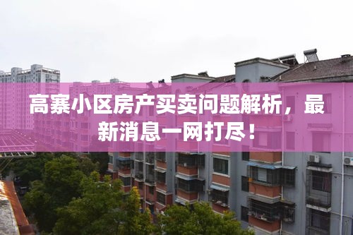高寨小區(qū)房產(chǎn)買賣問題解析，最新消息一網(wǎng)打盡！