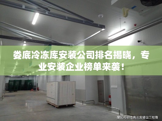 婁底冷凍庫安裝公司排名揭曉，專業(yè)安裝企業(yè)榜單來襲！