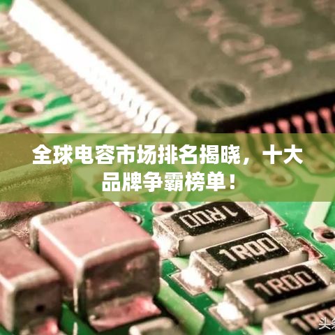 全球電容市場排名揭曉，十大品牌爭霸榜單！